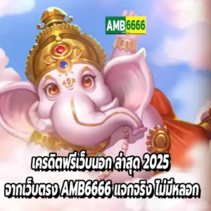เครดิตฟรีเว็บนอก ล่าสุด 2025 จากเว็บตรง AMB6666 แจกจริง ไม่มีหลอก